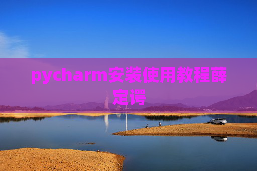 pycharm安装使用教程薛定谔 pycharm安装使用教程薛定谔